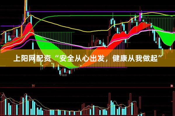 上阳网配资 “安全从心出发，健康从我做起”