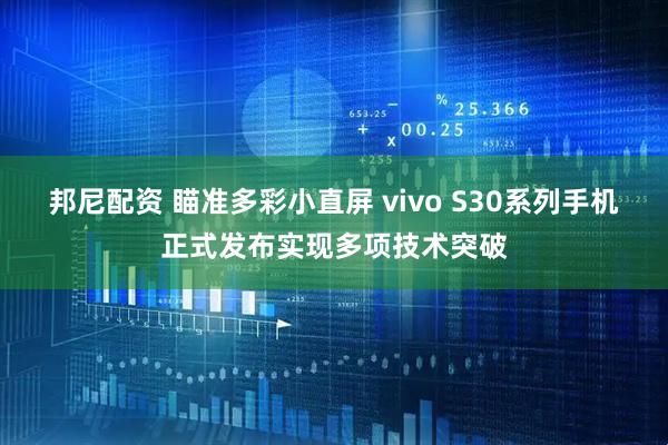 邦尼配资 瞄准多彩小直屏 vivo S30系列手机正式发布实现多项技术突破