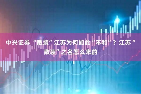 中兴证券 “散装”江苏为何如此“不和”？江苏“散装”之名怎么来的