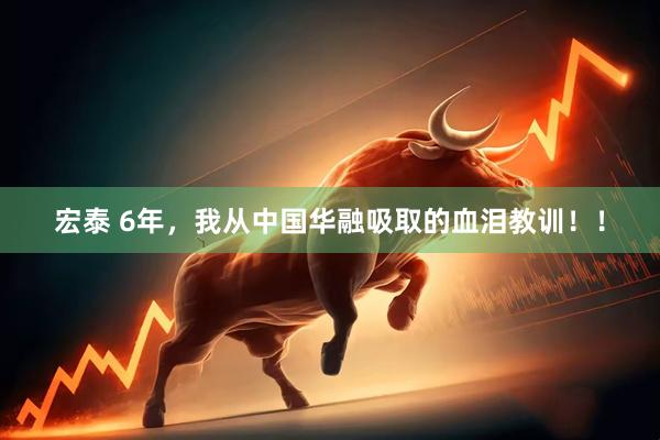 宏泰 6年，我从中国华融吸取的血泪教训！！