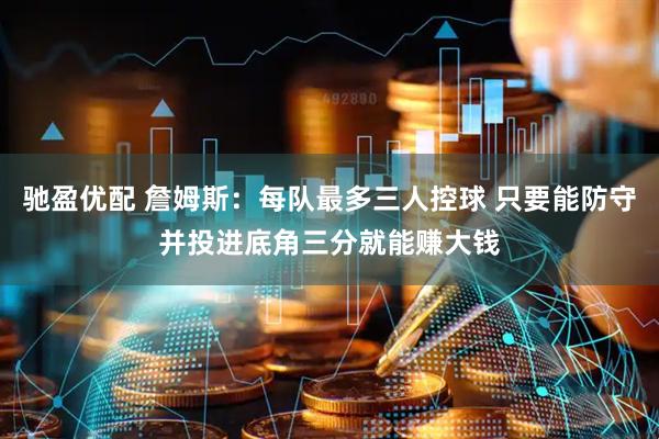 驰盈优配 詹姆斯：每队最多三人控球 只要能防守并投进底角三分就能赚大钱