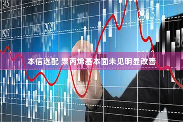 本信选配 聚丙烯基本面未见明显改善