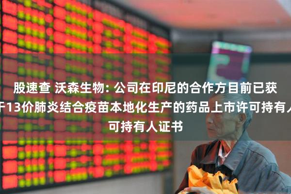 股速查 沃森生物: 公司在印尼的合作方目前已获得关于13价肺炎结合疫苗本地化生产的药品上市许可持有人证书