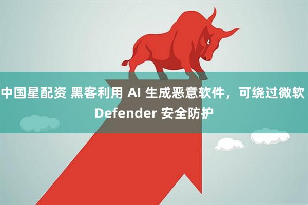 中国星配资 黑客利用 AI 生成恶意软件，可绕过微软 Defender 安全防护