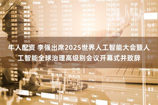 牛人配资 李强出席2025世界人工智能大会暨人工智能全球治理高级别会议开幕式并致辞