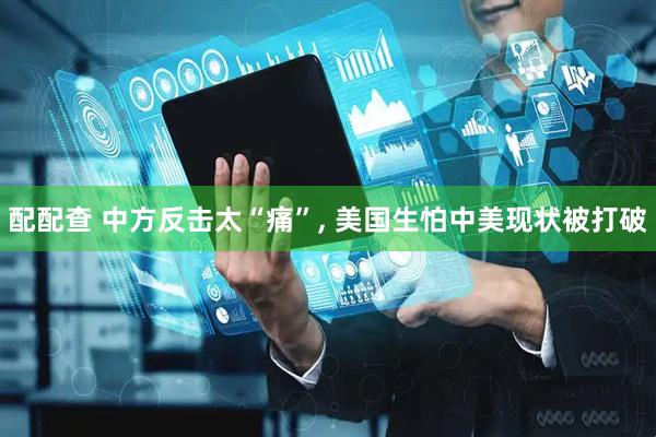 配配查 中方反击太“痛”, 美国生怕中美现状被打破