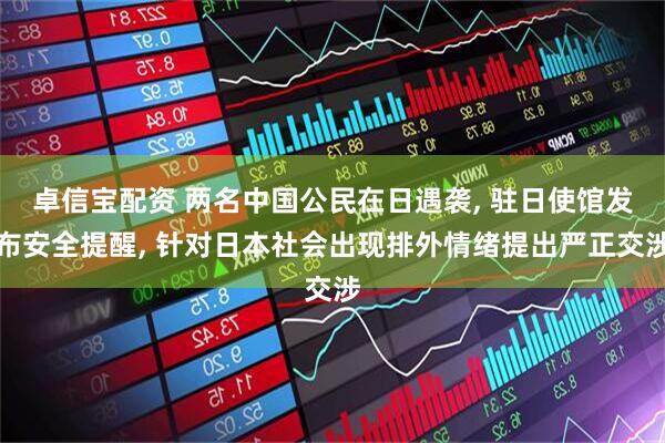 卓信宝配资 两名中国公民在日遇袭, 驻日使馆发布安全提醒, 针对日本社会出现排外情绪提出严正交涉