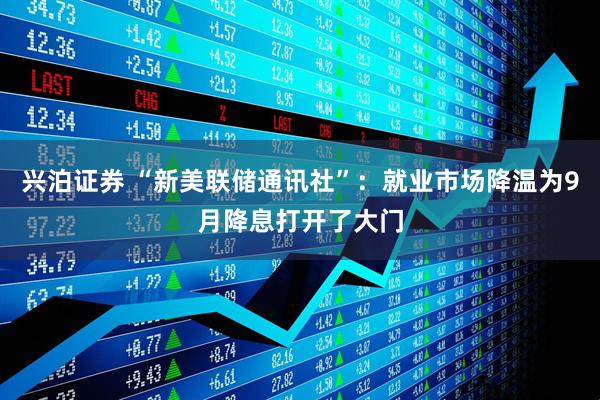 兴泊证券 “新美联储通讯社”：就业市场降温为9月降息打开了大门