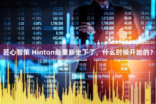 匠心智策 Hinton能重新坐下了，什么时候开始的？