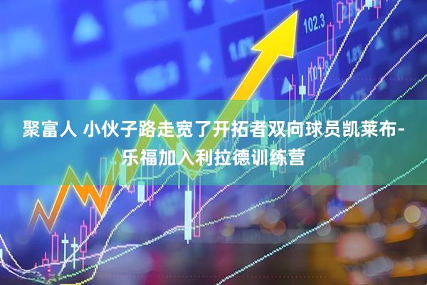 聚富人 小伙子路走宽了开拓者双向球员凯莱布-乐福加入利拉德训练营